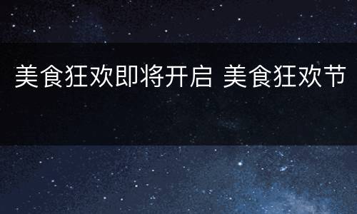 美食狂欢即将开启 美食狂欢节