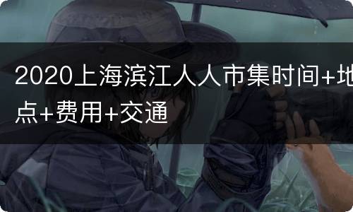 2020上海滨江人人市集时间+地点+费用+交通
