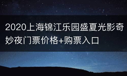 2020上海锦江乐园盛夏光影奇妙夜门票价格+购票入口