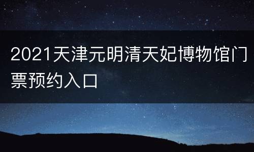 2021天津元明清天妃博物馆门票预约入口