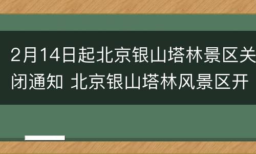 2月14日起北京银山塔林景区关闭通知 北京银山塔林风景区开放了吗