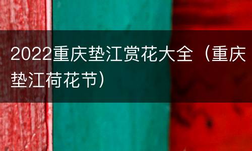 2022重庆垫江赏花大全（重庆垫江荷花节）