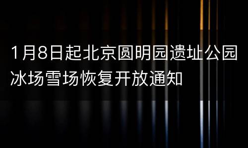 1月8日起北京圆明园遗址公园冰场雪场恢复开放通知