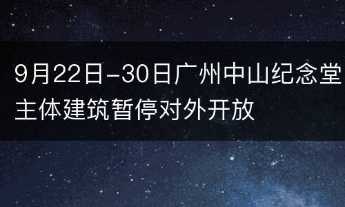 9月22日-30日广州中山纪念堂主体建筑暂停对外开放
