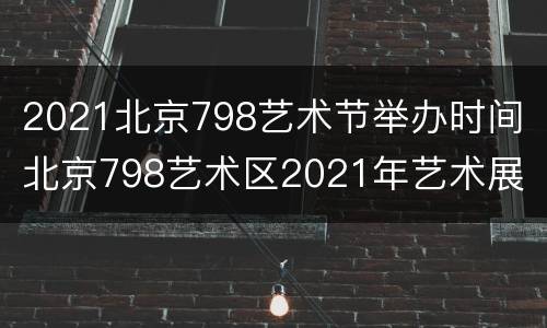 2021北京798艺术节举办时间 北京798艺术区2021年艺术展