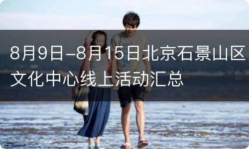 8月9日-8月15日北京石景山区文化中心线上活动汇总