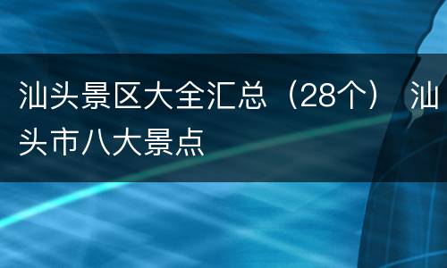 汕头景区大全汇总（28个） 汕头市八大景点