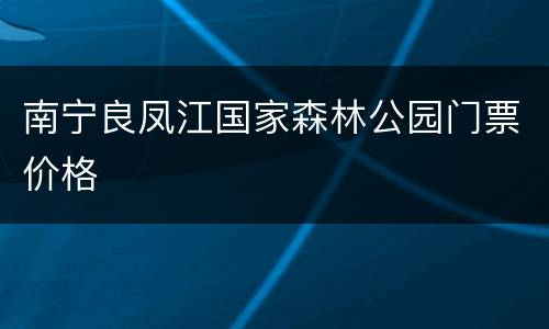 南宁良凤江国家森林公园门票价格