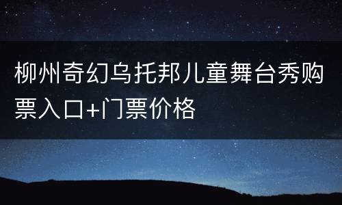柳州奇幻乌托邦儿童舞台秀购票入口+门票价格