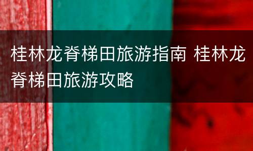 桂林龙脊梯田旅游指南 桂林龙脊梯田旅游攻略