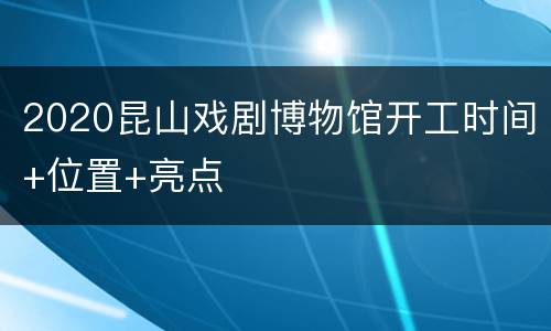 2020昆山戏剧博物馆开工时间+位置+亮点