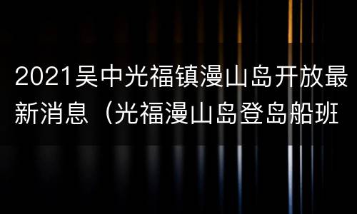 2021吴中光福镇漫山岛开放最新消息（光福漫山岛登岛船班次时间2020）