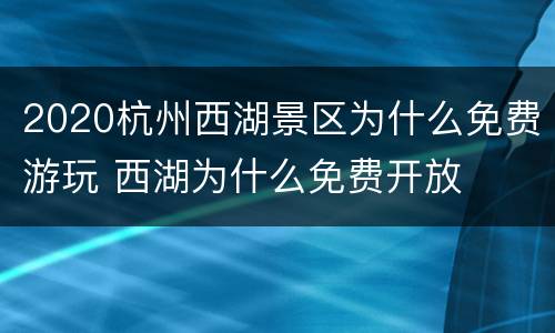 2020杭州西湖景区为什么免费游玩 西湖为什么免费开放
