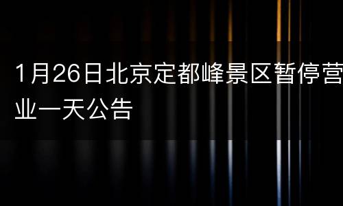 1月26日北京定都峰景区暂停营业一天公告