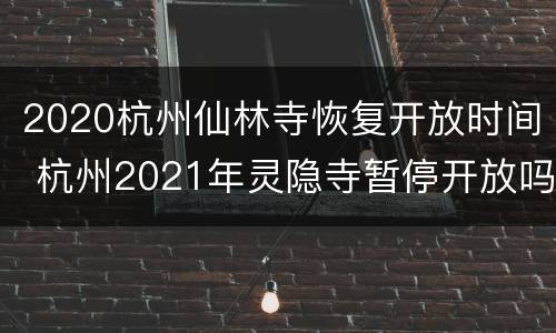 2020杭州仙林寺恢复开放时间 杭州2021年灵隐寺暂停开放吗