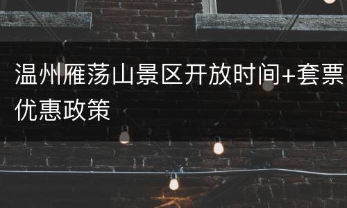 温州雁荡山景区开放时间+套票优惠政策