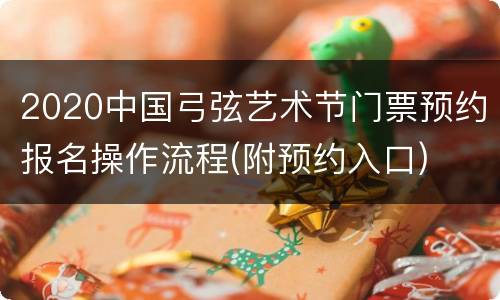 2020中国弓弦艺术节门票预约报名操作流程(附预约入口)