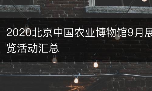 2020北京中国农业博物馆9月展览活动汇总