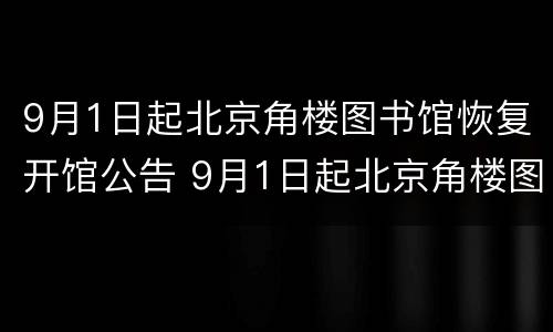 9月1日起北京角楼图书馆恢复开馆公告 9月1日起北京角楼图书馆恢复开馆公告