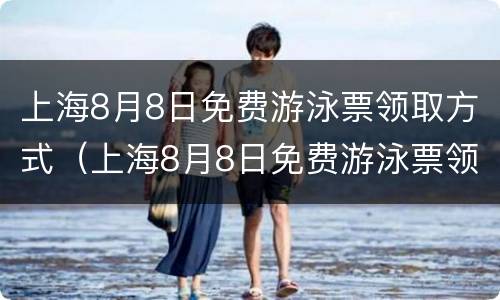 上海8月8日免费游泳票领取方式（上海8月8日免费游泳票领取方式是什么）