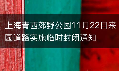 上海青西郊野公园11月22日来园道路实施临时封闭通知