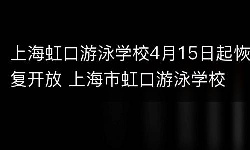 上海虹口游泳学校4月15日起恢复开放 上海市虹口游泳学校