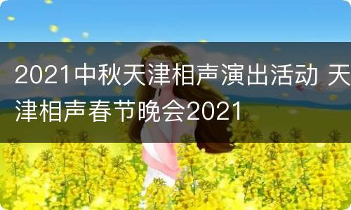 2021中秋天津相声演出活动 天津相声春节晚会2021