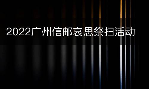 2022广州信邮哀思祭扫活动