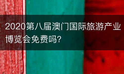 2020第八届澳门国际旅游产业博览会免费吗？