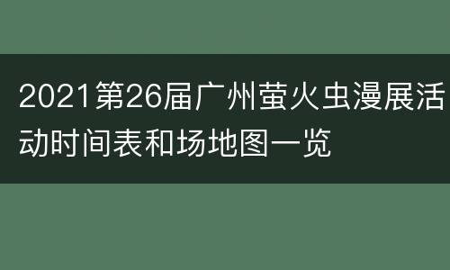 2021第26届广州萤火虫漫展活动时间表和场地图一览