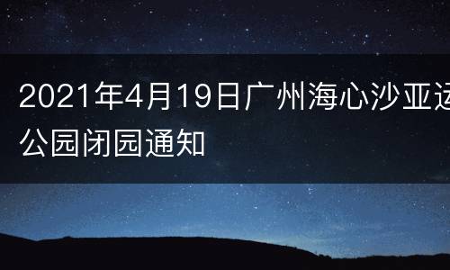 2021年4月19日广州海心沙亚运公园闭园通知
