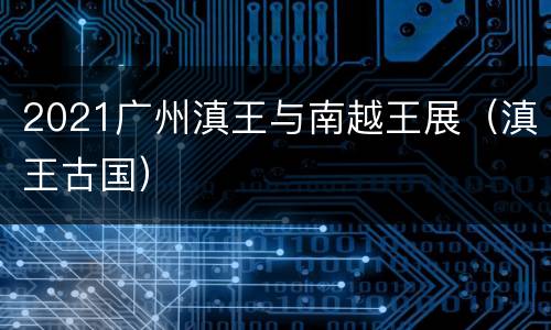 2021广州滇王与南越王展（滇王古国）