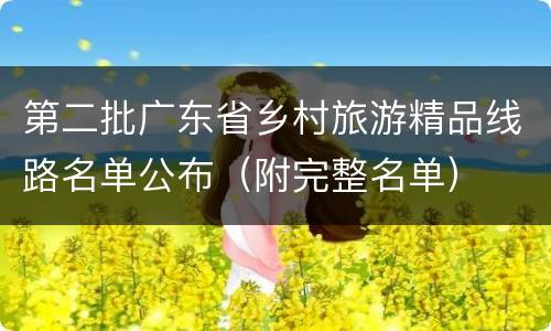 第二批广东省乡村旅游精品线路名单公布（附完整名单）