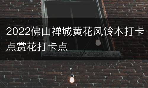 2022佛山禅城黄花风铃木打卡点赏花打卡点