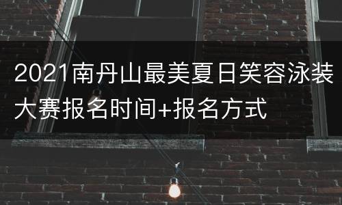 2021南丹山最美夏日笑容泳装大赛报名时间+报名方式