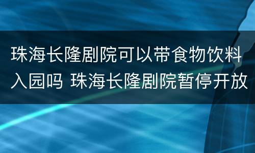 珠海长隆剧院可以带食物饮料入园吗 珠海长隆剧院暂停开放吗