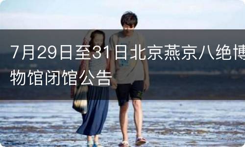 7月29日至31日北京燕京八绝博物馆闭馆公告