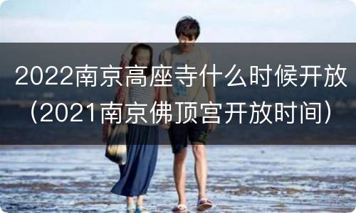 2022南京高座寺什么时候开放（2021南京佛顶宫开放时间）