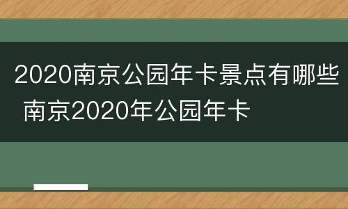 2020南京公园年卡景点有哪些 南京2020年公园年卡