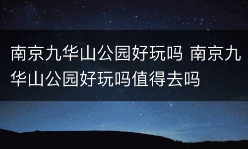 南京九华山公园好玩吗 南京九华山公园好玩吗值得去吗