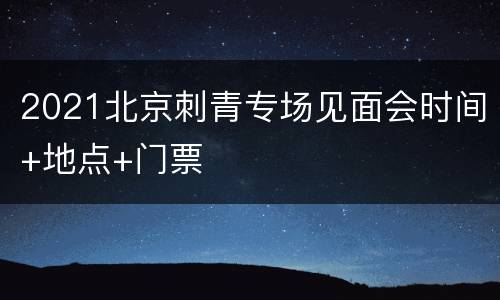 2021北京刺青专场见面会时间+地点+门票