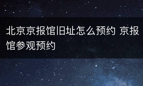 北京京报馆旧址怎么预约 京报馆参观预约