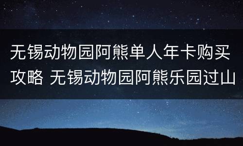 无锡动物园阿熊单人年卡购买攻略 无锡动物园阿熊乐园过山车