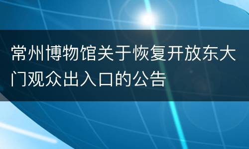 常州博物馆关于恢复开放东大门观众出入口的公告