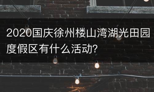 2020国庆徐州楼山湾湖光田园度假区有什么活动？