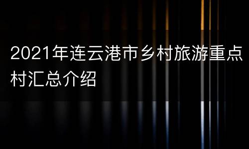 2021年连云港市乡村旅游重点村汇总介绍