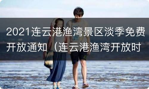 2021连云港渔湾景区淡季免费开放通知（连云港渔湾开放时间）
