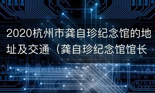 2020杭州市龚自珍纪念馆的地址及交通（龚自珍纪念馆馆长）