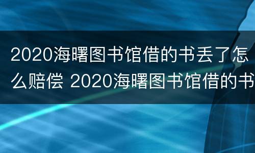 2020海曙图书馆借的书丢了怎么赔偿 2020海曙图书馆借的书丢了怎么赔偿呢