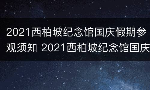 2021西柏坡纪念馆国庆假期参观须知 2021西柏坡纪念馆国庆假期参观须知视频